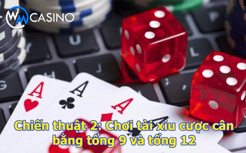 Chiến thuật chơi tài xỉu cược cân bằng tổng 9 và tổng 12