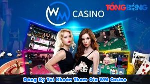 Đăng Ký Tài Khoản WM Casino – Đơn Giản Trong 1 Phút