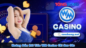 Hướng Dẫn Rút Tiền WM Casino – Nhận Thưởng Chỉ Sau 30s