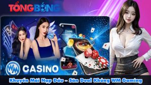 Khuyến Mãi Nạp Đầu – Săn Deal Khủng WM Gaming Casino